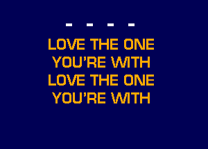LOVE THE ONE
YOU'RE 'WITH

LOVE THE ONE
YOU'RE WITH