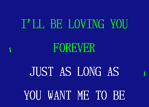 1

FLL BE LOVING YOU
FOREVER
JUST AS LONG AS
YOU WANT ME TO BE

l