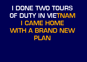 I DUNE TWO TOURS
OF DUTY IN VIETNAM
I CAME HOME
1WITH A BRAND NEW
PLAN
