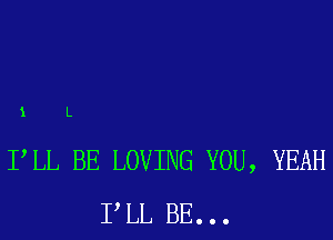 1 L

FLL BE LOVING YOU, YEAH
PLL BE...