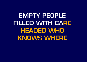 EMPTY PEOPLE
FILLED WITH CARE
HEADED WHO
KNOWS WHERE