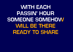 WTH EACH
PASSIM HOUR
SOMEONE SOMEHDW
WLL BE THERE
READY TO SHARE