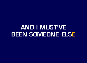 AND I MUSTVE

BEEN SOMEONE ELSE