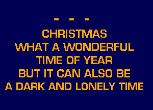 CHRISTMAS
WHAT A WONDERFUL
TIME OF YEAR

BUT IT CAN ALSO BE
A DARK AND LONELY TIME
