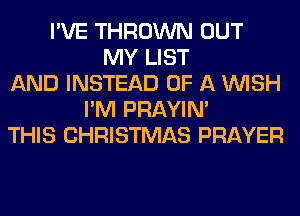 I'VE THROWN OUT
MY LIST
AND INSTEAD OF A WISH
I'M PRAYIN'
THIS CHRISTMAS PRAYER