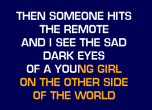 THEN SOMEONE HITS
THE REMOTE
AND I SEE THE SAD
DARK EYES
OF A YOUNG GIRL
ON THE OTHER SIDE
OF THE WORLD