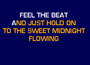 FEEL THE BEAT
AND JUST HOLD ON
TO THE SWEET MIDNIGHT
FLOINING