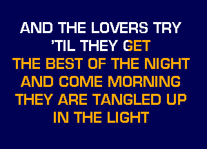 AND THE LOVERS TRY
'TIL THEY GET
THE BEST OF THE NIGHT
AND COME MORNING
THEY ARE TANGLED UP
IN THE LIGHT