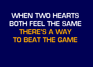 WHEN TWO HEARTS
BOTH FEEL THE SAME
THERE'S A WAY
TO BEAT THE GAME