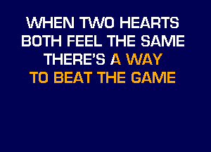 WHEN TWO HEARTS
BOTH FEEL THE SAME
THERE'S A WAY
TO BEAT THE GAME