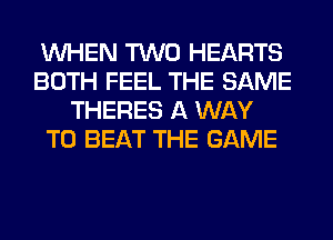 WHEN TWO HEARTS
BOTH FEEL THE SAME
THERES A WAY
TO BEAT THE GAME