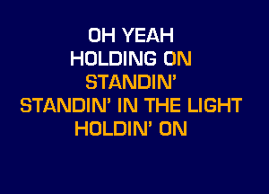 OH YEAH
HOLDING 0N
STANDIN

STANDIN' IN THE LIGHT
HOLDIM 0N