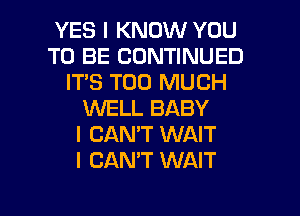 YES I KNOW YOU
TO BE CONTINUED
IT'S TOO MUCH
KNELL BABY
I CAN'T WAIT
I CAN'T WAIT

g