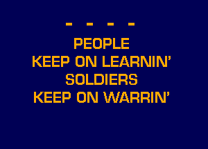PEOPLE
KEEP ON LEARNIN'

SOLDIERS
KEEP ON WARRIN'