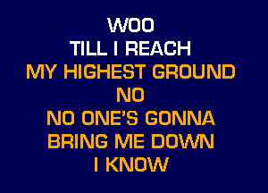 W00
TILL I REACH
MY HIGHEST GROUND
N0
N0 ONES GONNA
BRING ME DOWN
I KNOW