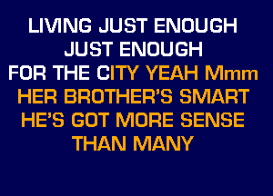 LIVING JUST ENOUGH
JUST ENOUGH
FOR THE CITY YEAH Mmm
HER BROTHER'S SMART
HE'S GOT MORE SENSE
THAN MANY