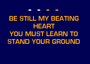 BE STILL MY BEATING
HEART

YOU MUST LEARN TO

STAND YOUR GROUND