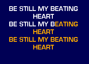 BE STILL MY BEATING
HEART

BE STILL MY BEATING
HEART

BE STILL MY BEATING
HEART