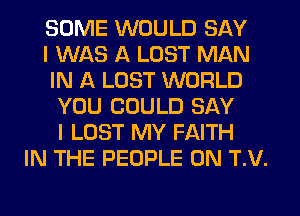 SOME WOULD SAY
I WAS A LOST MAN
IN A LOST WORLD
YOU COULD SAY
I LOST MY FAITH
IN THE PEOPLE 0N T.V.