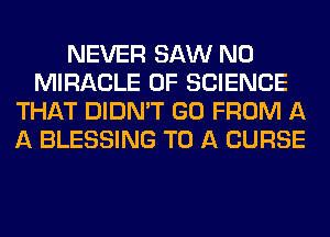 NEVER SAW N0
MIRACLE OF SCIENCE
THAT DIDN'T GO FROM A
A BLESSING TO A CURSE