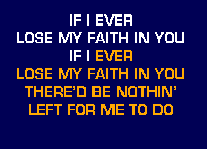 IF I EVER
LOSE MY FAITH IN YOU
IF I EVER
LOSE MY FAITH IN YOU
THERE'D BE NOTHIN'
LEFT FOR ME TO DO