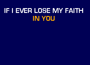 IF I EVER LOSE MY FAITH
IN YOU