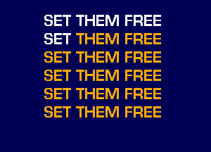 SET THEM FREE
SET THEM FREE
SET THEM FREE
SET THEM FREE
SET THEM FREE
SET THEM FREE

g