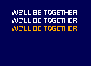 WE'LL BE TOGETHER
WE'LL BE TOGETHER
WE'LL BE TOGETHER