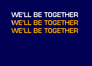 WE'LL BE TOGETHER
WE'LL BE TOGETHER
WE'LL BE TOGETHER