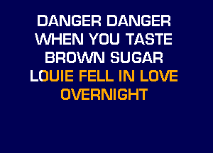 DANGER DANGER
WHEN YOU TASTE
BROWN SUGAR
LOUIE FELL IN LOVE
OVERNIGHT