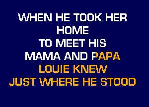 WHEN HE TOOK HER
HOME
TO MEET HIS
MAMA AND PAPA
LOUIE KNEW
JUST WHERE HE STOOD