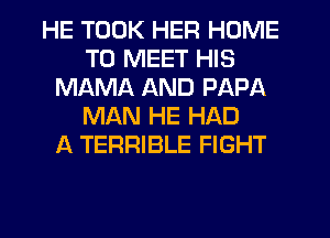 HE TOOK HER HOME
TO MEET HIS
MAMA AND PAPA
MAN HE HAD
A TERRIBLE FIGHT