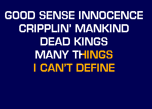 GOOD SENSE INNOCENCE
CRIPPLIN' MANKIND
DEAD KINGS
MANY THINGS
I CAN'T DEFINE