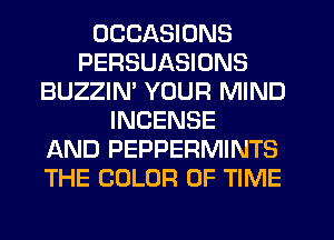 OCCASIONS
PERSUASIONS
BUZZIM YOUR MIND
INCENSE
AND PEPPERMINTS
THE COLOR OF TIME