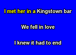 I met her in a Kingstown bar

We fell in love

I knew it had to end