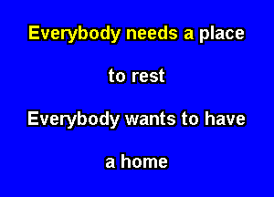 Everybody needs a place

to rest
Everybody wants to have

a home