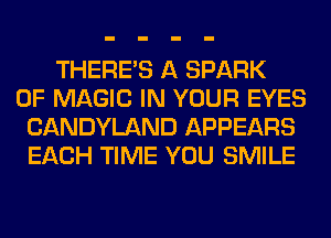 THERE'S A SPARK
0F MAGIC IN YOUR EYES
CANDYLAND APPEARS
EACH TIME YOU SMILE