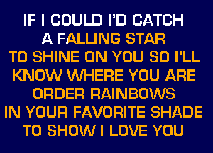 UH! coum 01E GATGH
55 FALLING STAR
39 m GROW!) EB IHHL
KNEW Wl-IERE W!)

GRBER RAINBGWS
um YGUR FAVEJRITE SHABE
ED SHEIW 0 Will