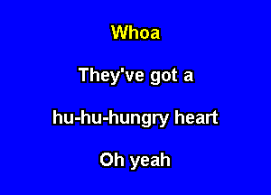 Whoa

They've got a

hu-hu-hungry heart

Oh yeah