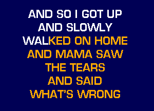 AND SO I GOT UP
AND SLOWLY
WALKED 0N HOME
AND MAMA SAW
THE TEARS
AND SAID
WHATS WRONG