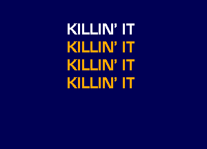 KILLIN' IT
KILLIM IT
KILLIM IT

KILLIN' IT