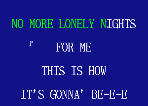 NO MORE LONELY NIGHTS
1' FOR ME
THIS IS HOW
ITS GONNN BE-E-E