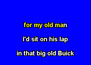 for my old man

I'd sit on his lap

in that big old Buick