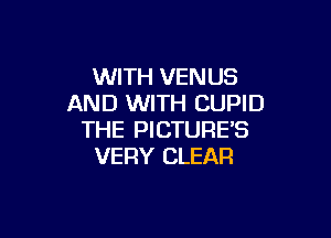 WITH VENUS
AND WITH CUPID

THE PICTURES
VERY CLEAR