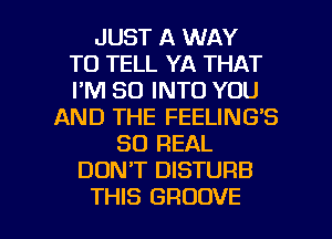 JUST A WAY
TO TELL YA THAT
I'M SO INTO YOU
AND THE FEELING'S
80 REAL
DONT DISTURB

THIS GROOVE l