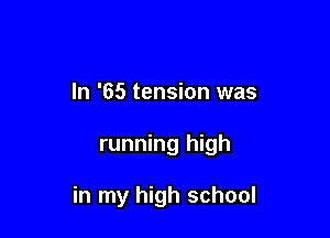 In '65 tension was

running high

in my high school