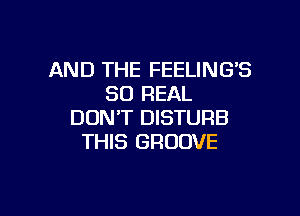 AND THE FEELING'S
80 REAL

DON'T DISTURB
THIS GROOVE