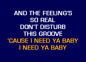 AND THE FEELING'S
50 REAL
DON'T DISTURB
THIS GROOVE
'CAUSE I NEED YA BABY
I NEED YA BABY