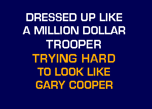 DRESSED UP LIKE
A MILLION DOLLAR
TROOPER
TRYING HARD

TO LOOK LIKE
GARY COOPER