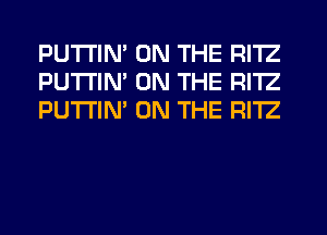 PUTI'IN' ON THE RI'IZ
PUTI'IN' ON THE RI'IZ
PUTI'IM ON THE RI'IZ